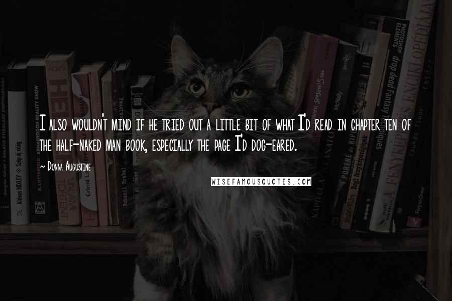 Donna Augustine Quotes: I also wouldn't mind if he tried out a little bit of what I'd read in chapter ten of the half-naked man book, especially the page I'd dog-eared.