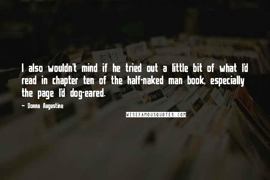 Donna Augustine Quotes: I also wouldn't mind if he tried out a little bit of what I'd read in chapter ten of the half-naked man book, especially the page I'd dog-eared.