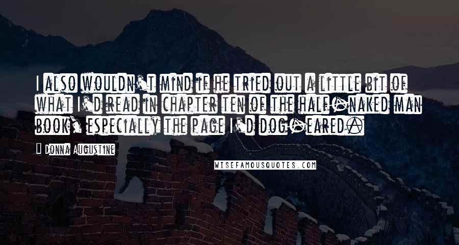 Donna Augustine Quotes: I also wouldn't mind if he tried out a little bit of what I'd read in chapter ten of the half-naked man book, especially the page I'd dog-eared.
