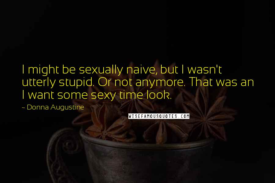Donna Augustine Quotes: I might be sexually naive, but I wasn't utterly stupid. Or not anymore. That was an I want some sexy time look.