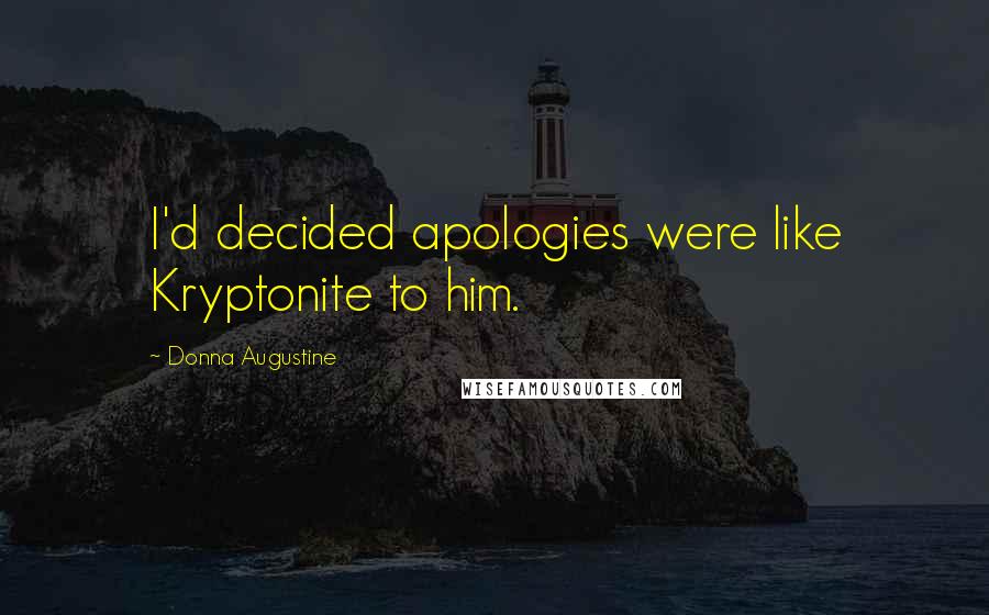 Donna Augustine Quotes: I'd decided apologies were like Kryptonite to him.