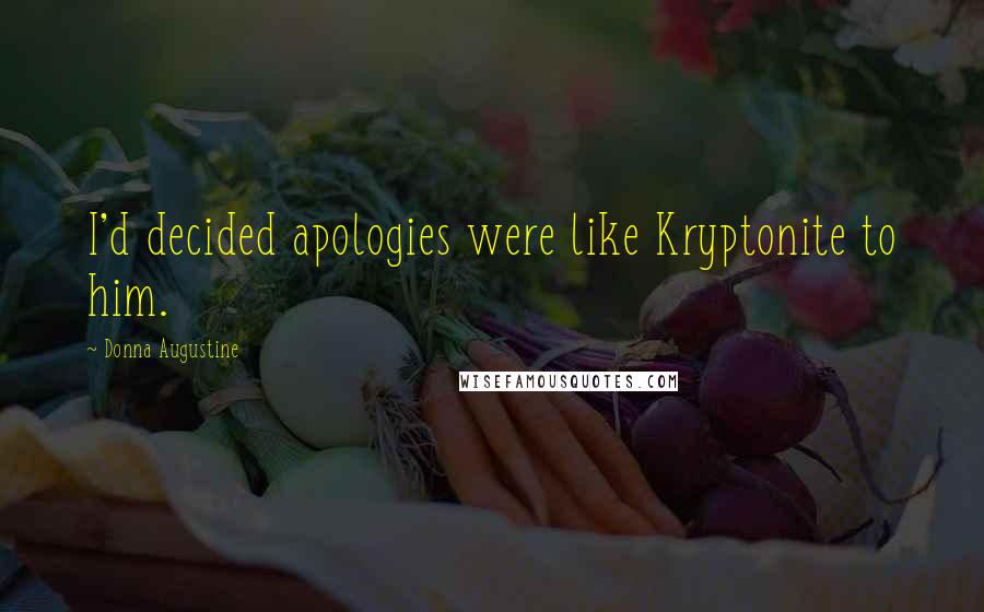 Donna Augustine Quotes: I'd decided apologies were like Kryptonite to him.