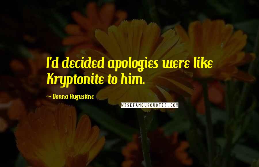 Donna Augustine Quotes: I'd decided apologies were like Kryptonite to him.