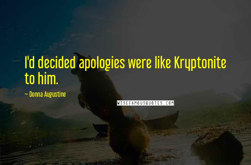 Donna Augustine Quotes: I'd decided apologies were like Kryptonite to him.