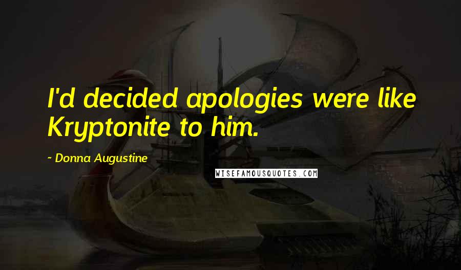 Donna Augustine Quotes: I'd decided apologies were like Kryptonite to him.