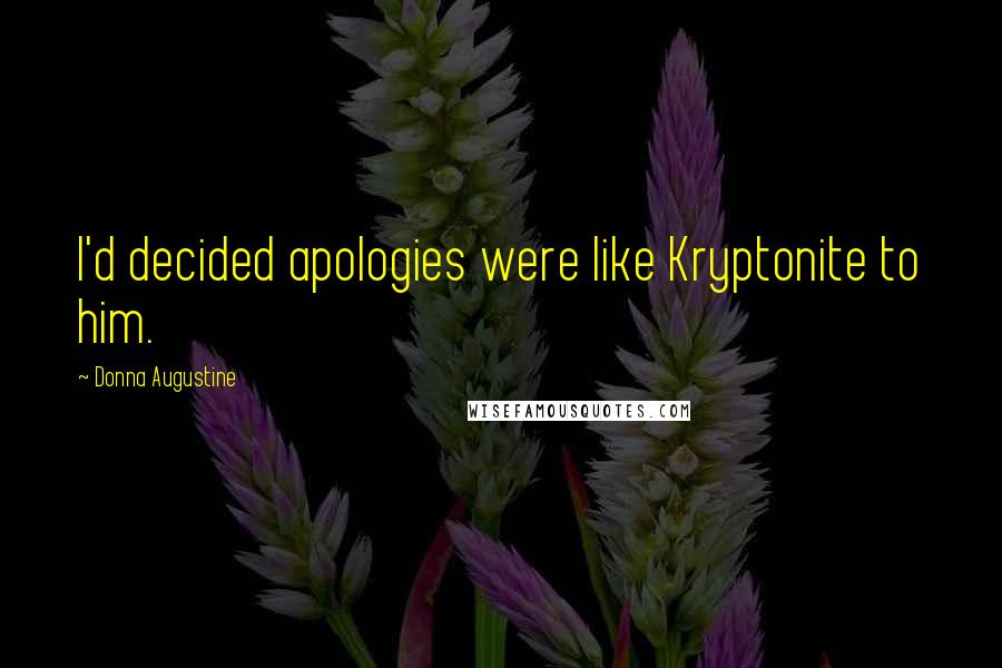 Donna Augustine Quotes: I'd decided apologies were like Kryptonite to him.