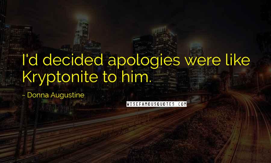 Donna Augustine Quotes: I'd decided apologies were like Kryptonite to him.