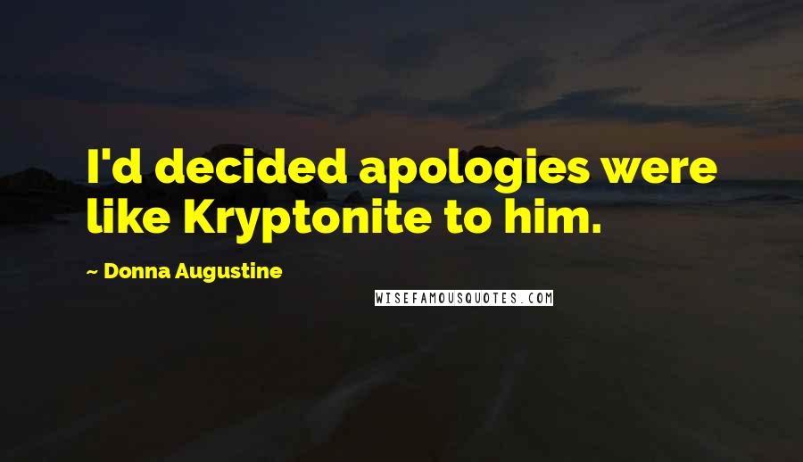 Donna Augustine Quotes: I'd decided apologies were like Kryptonite to him.