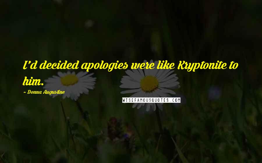 Donna Augustine Quotes: I'd decided apologies were like Kryptonite to him.