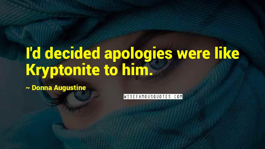 Donna Augustine Quotes: I'd decided apologies were like Kryptonite to him.