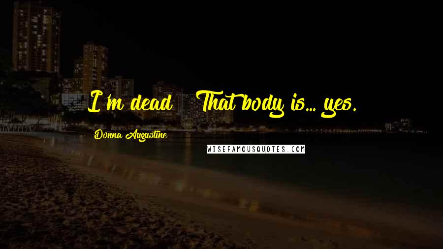 Donna Augustine Quotes: I'm dead?""That body is... yes.