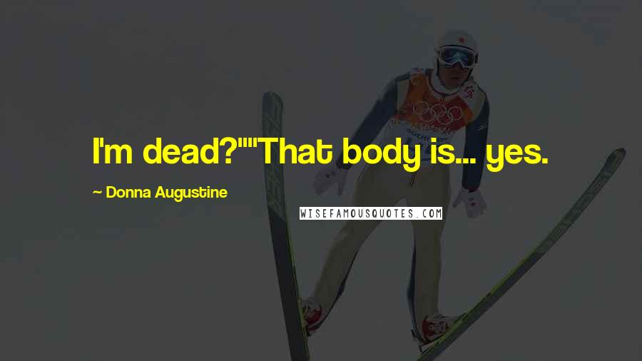 Donna Augustine Quotes: I'm dead?""That body is... yes.