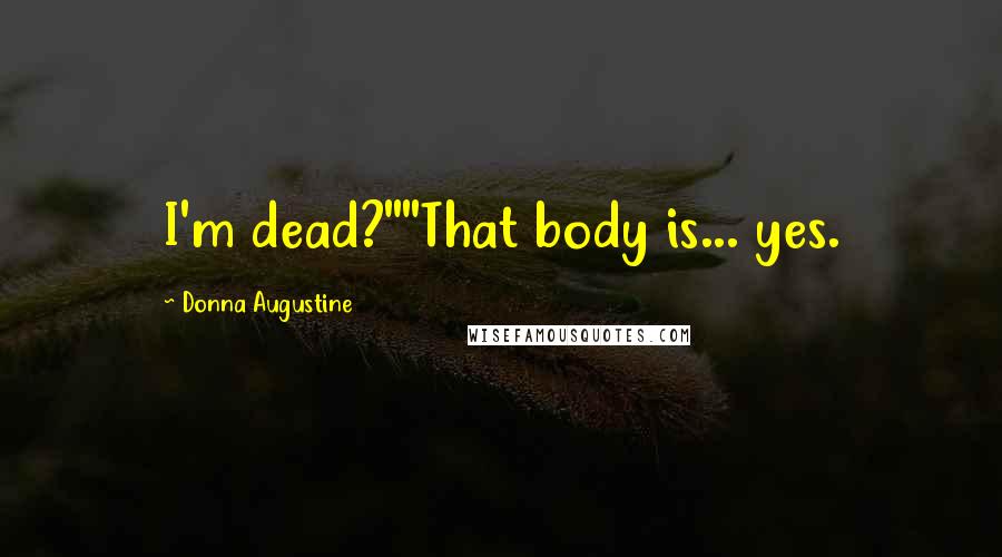 Donna Augustine Quotes: I'm dead?""That body is... yes.