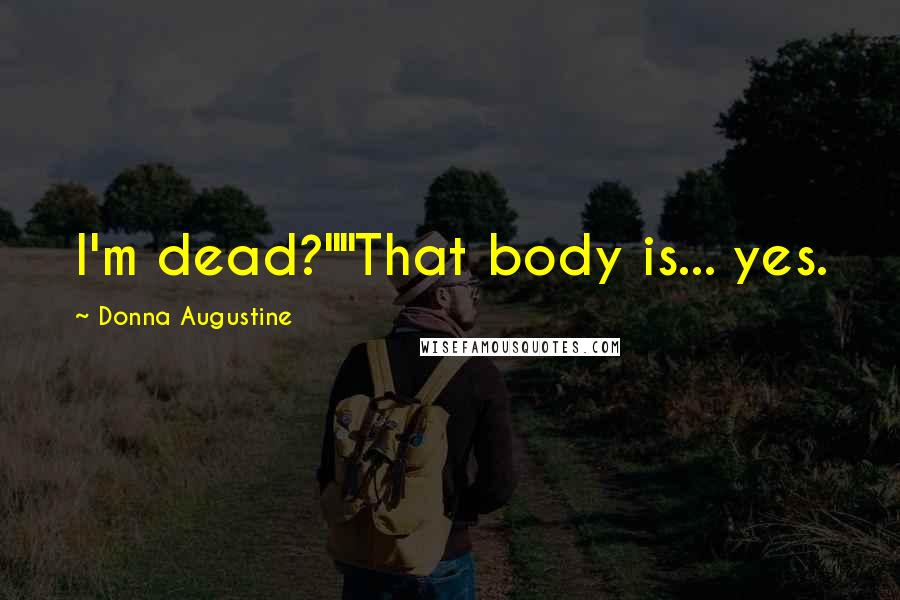 Donna Augustine Quotes: I'm dead?""That body is... yes.