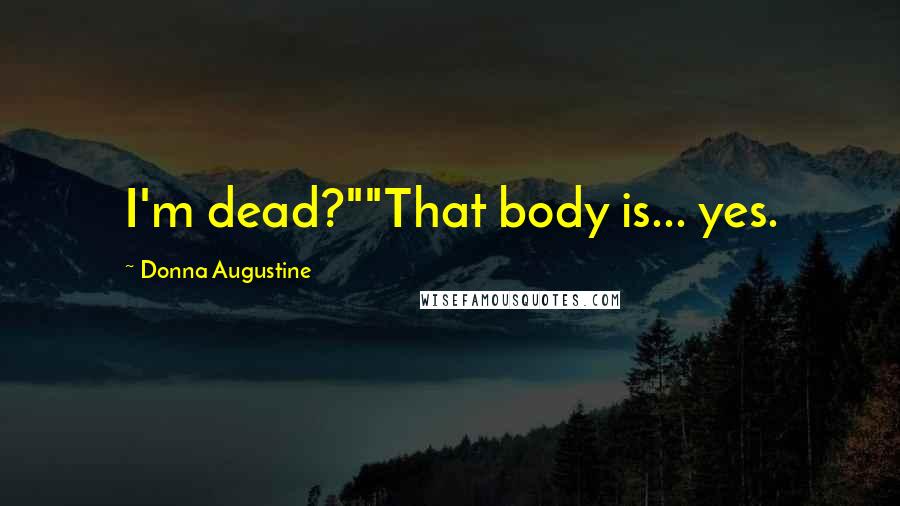 Donna Augustine Quotes: I'm dead?""That body is... yes.