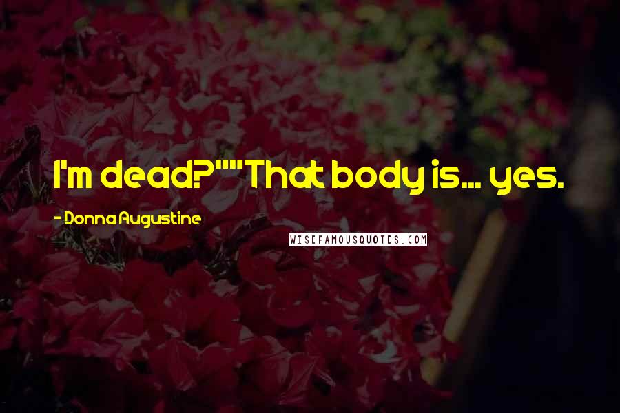 Donna Augustine Quotes: I'm dead?""That body is... yes.