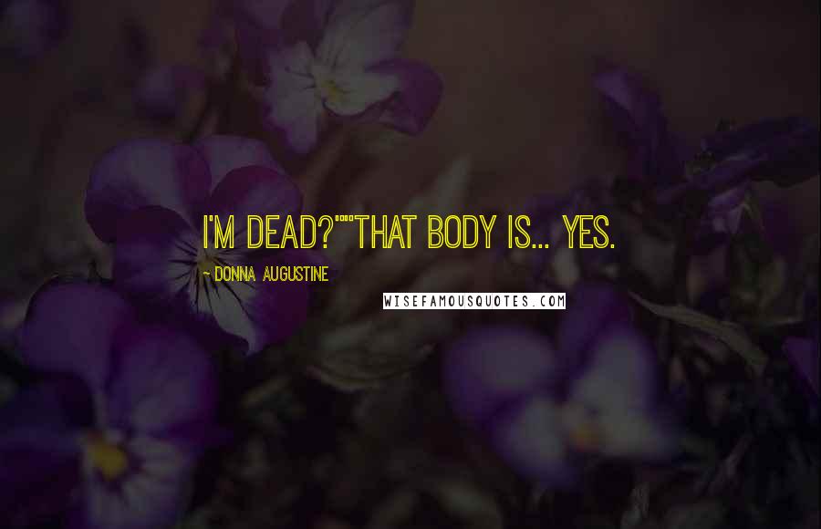 Donna Augustine Quotes: I'm dead?""That body is... yes.