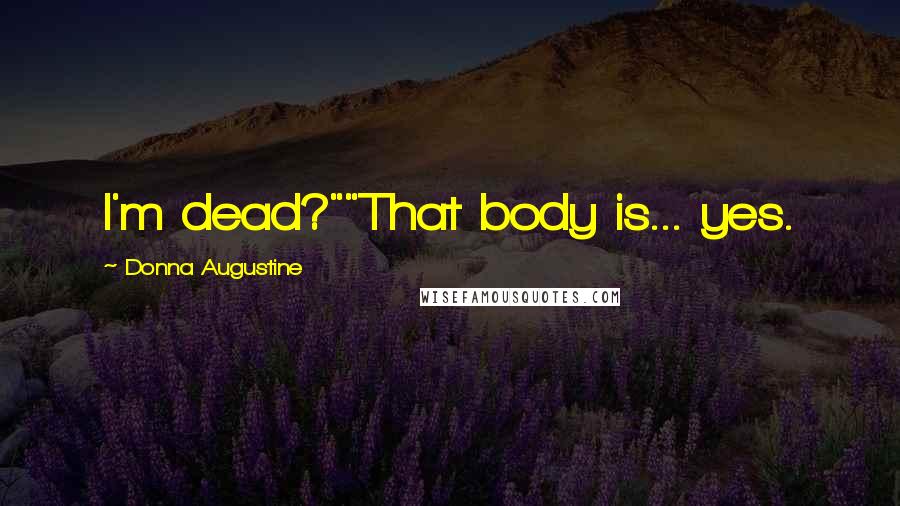 Donna Augustine Quotes: I'm dead?""That body is... yes.