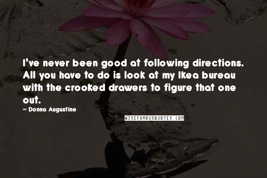 Donna Augustine Quotes: I've never been good at following directions. All you have to do is look at my Ikea bureau with the crooked drawers to figure that one out.