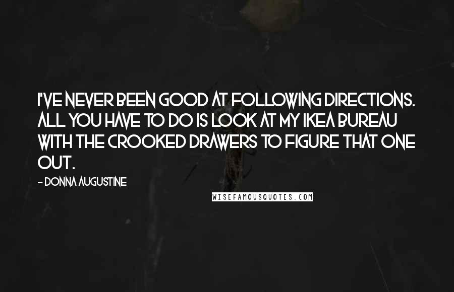 Donna Augustine Quotes: I've never been good at following directions. All you have to do is look at my Ikea bureau with the crooked drawers to figure that one out.