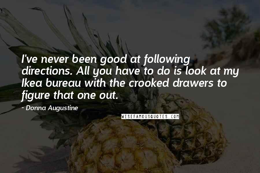 Donna Augustine Quotes: I've never been good at following directions. All you have to do is look at my Ikea bureau with the crooked drawers to figure that one out.