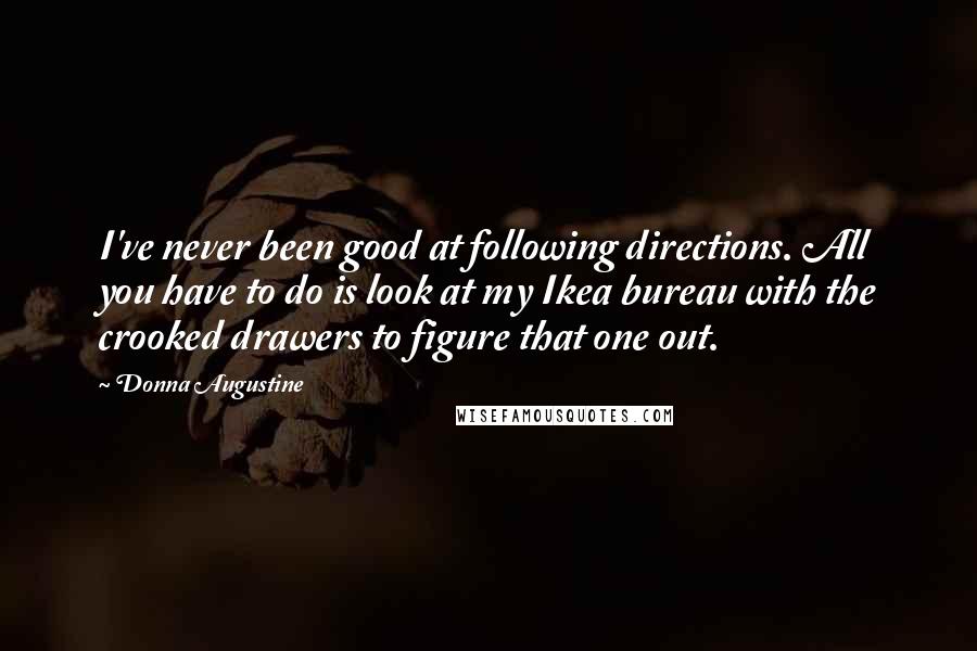 Donna Augustine Quotes: I've never been good at following directions. All you have to do is look at my Ikea bureau with the crooked drawers to figure that one out.