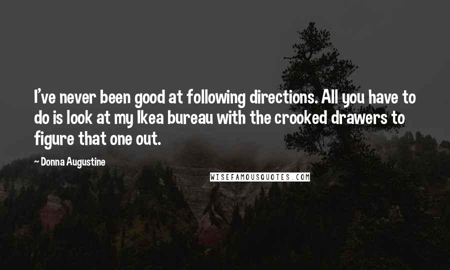 Donna Augustine Quotes: I've never been good at following directions. All you have to do is look at my Ikea bureau with the crooked drawers to figure that one out.