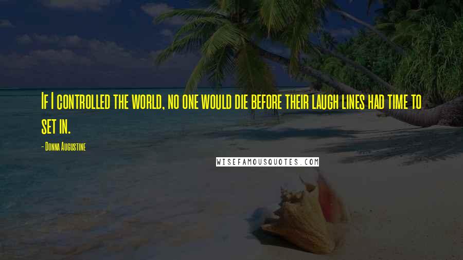 Donna Augustine Quotes: If I controlled the world, no one would die before their laugh lines had time to set in.