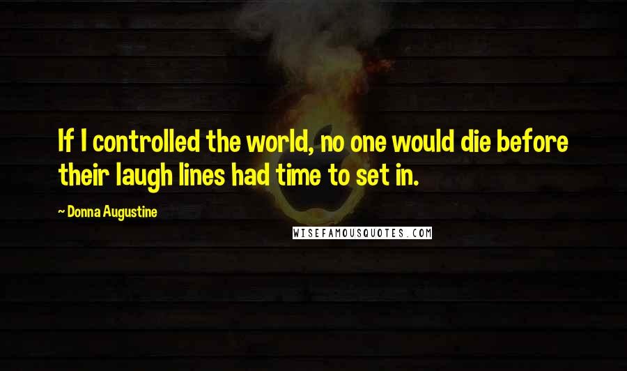 Donna Augustine Quotes: If I controlled the world, no one would die before their laugh lines had time to set in.