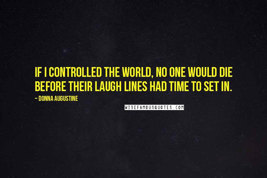 Donna Augustine Quotes: If I controlled the world, no one would die before their laugh lines had time to set in.