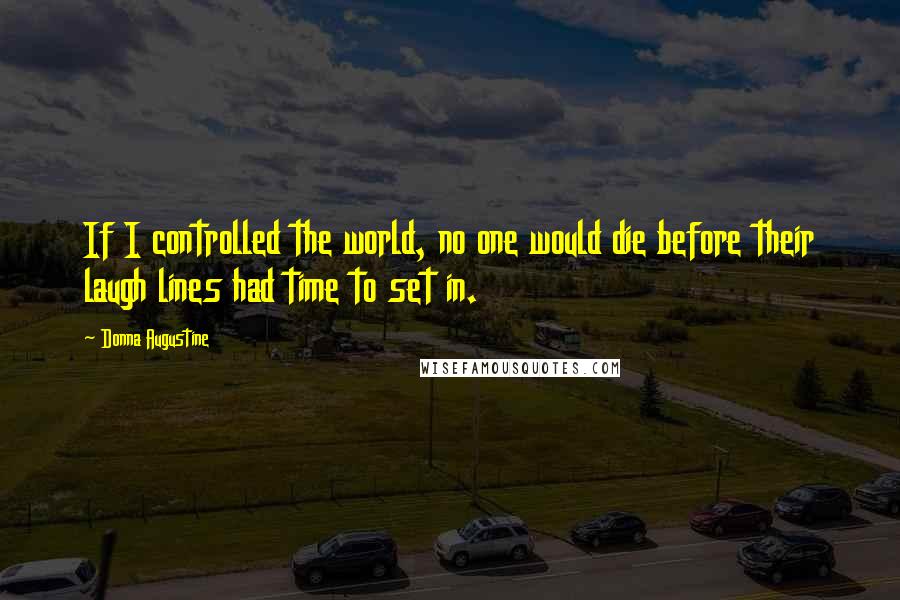 Donna Augustine Quotes: If I controlled the world, no one would die before their laugh lines had time to set in.