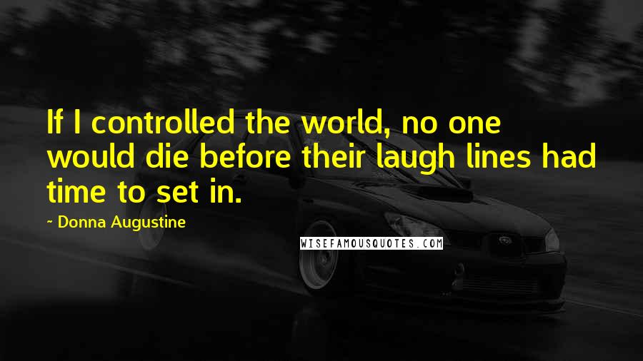 Donna Augustine Quotes: If I controlled the world, no one would die before their laugh lines had time to set in.