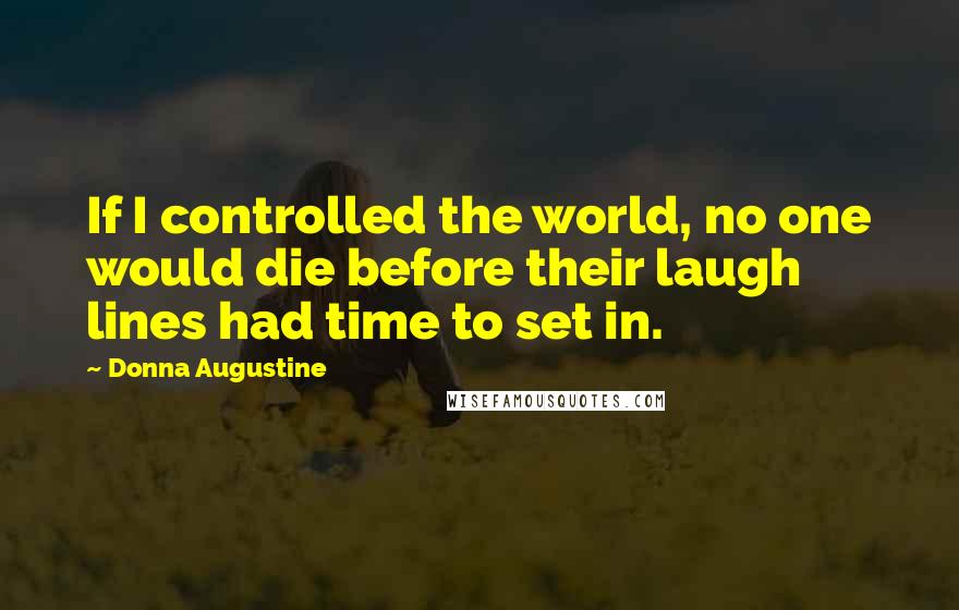 Donna Augustine Quotes: If I controlled the world, no one would die before their laugh lines had time to set in.