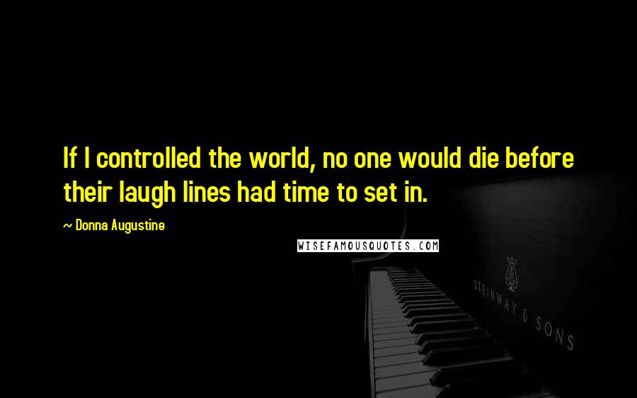 Donna Augustine Quotes: If I controlled the world, no one would die before their laugh lines had time to set in.