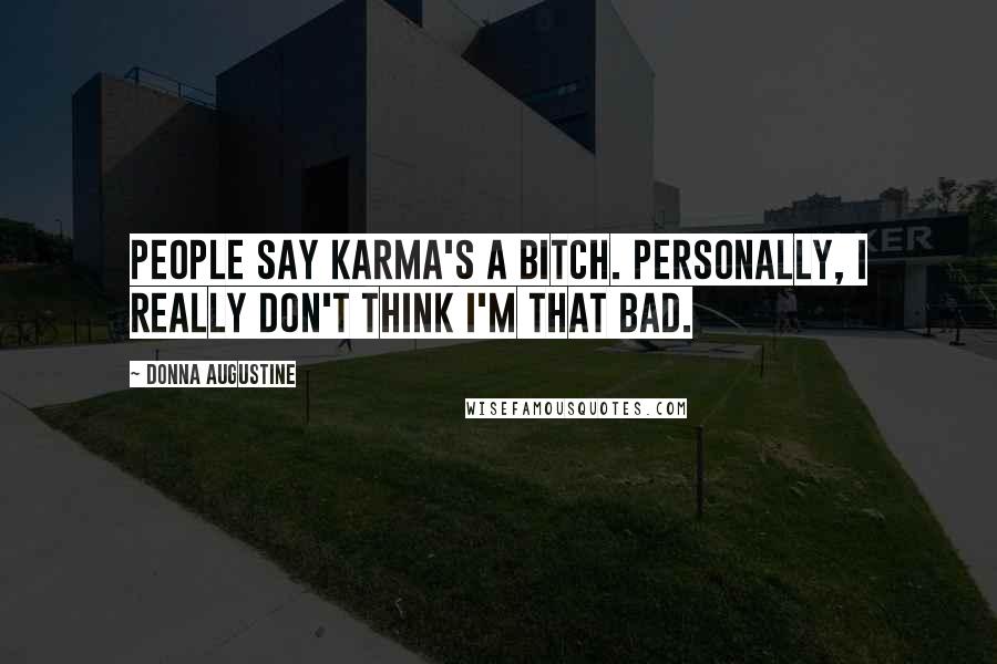 Donna Augustine Quotes: People say karma's a bitch. Personally, I really don't think I'm that bad.