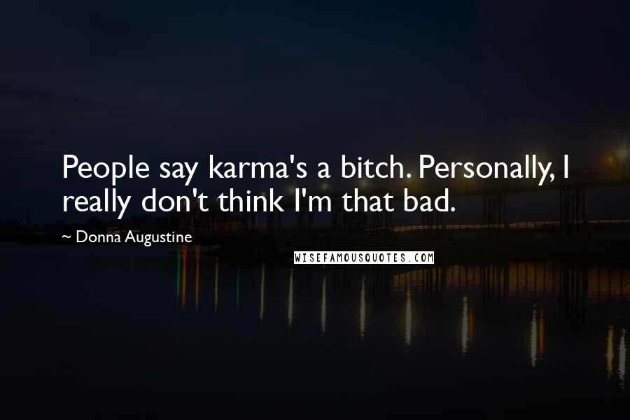 Donna Augustine Quotes: People say karma's a bitch. Personally, I really don't think I'm that bad.