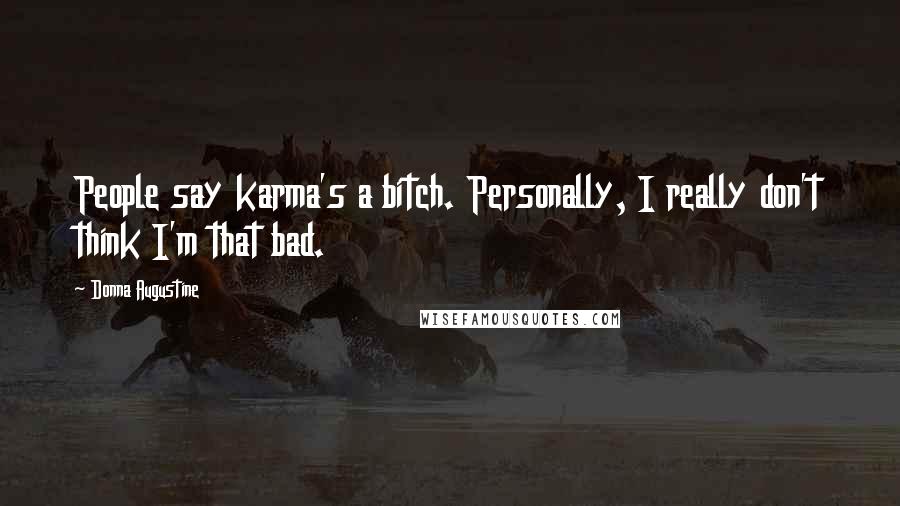 Donna Augustine Quotes: People say karma's a bitch. Personally, I really don't think I'm that bad.