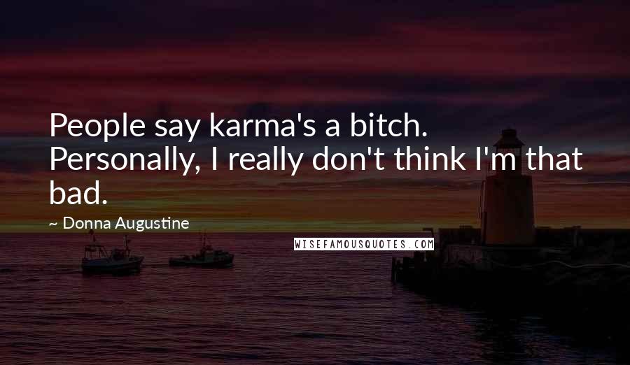 Donna Augustine Quotes: People say karma's a bitch. Personally, I really don't think I'm that bad.