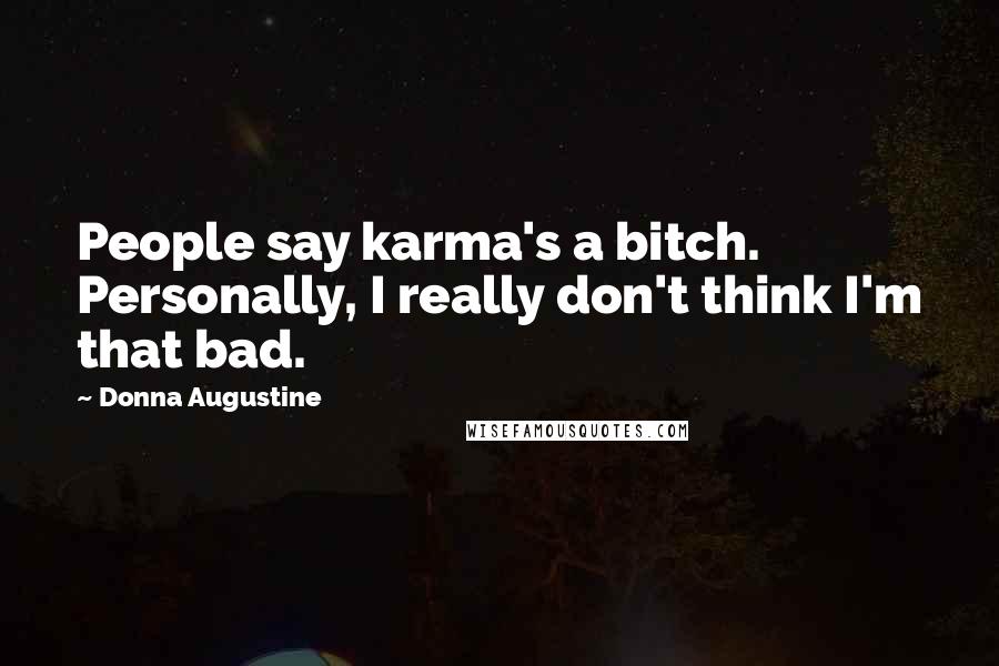 Donna Augustine Quotes: People say karma's a bitch. Personally, I really don't think I'm that bad.