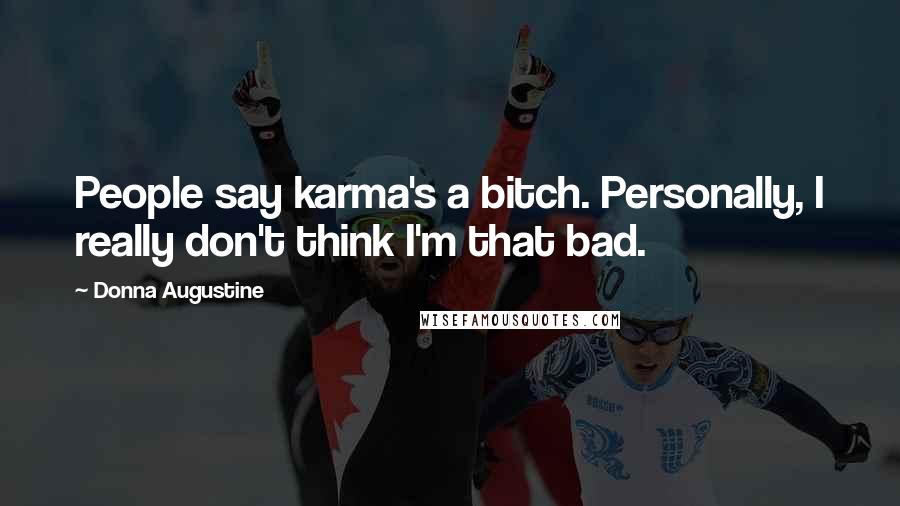 Donna Augustine Quotes: People say karma's a bitch. Personally, I really don't think I'm that bad.