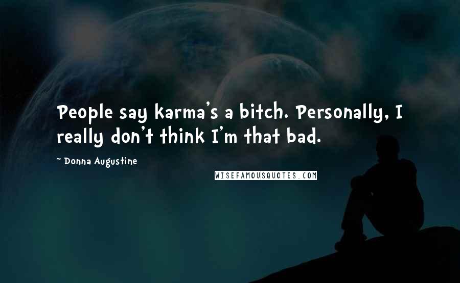 Donna Augustine Quotes: People say karma's a bitch. Personally, I really don't think I'm that bad.