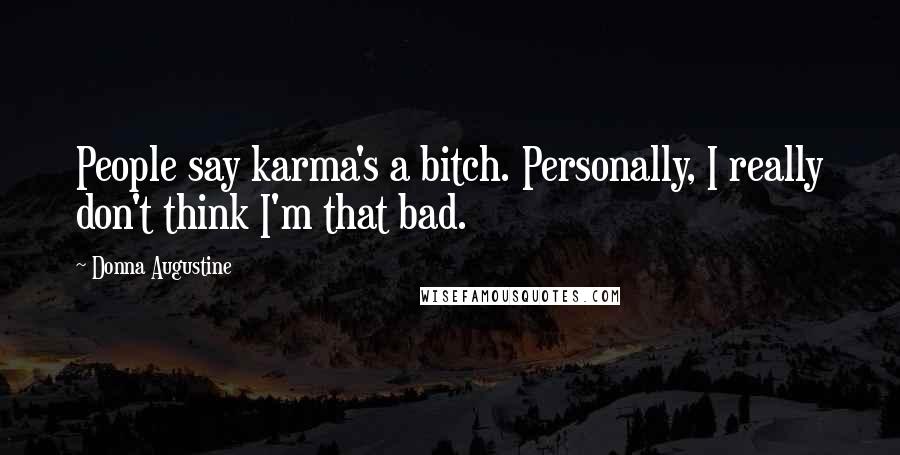 Donna Augustine Quotes: People say karma's a bitch. Personally, I really don't think I'm that bad.