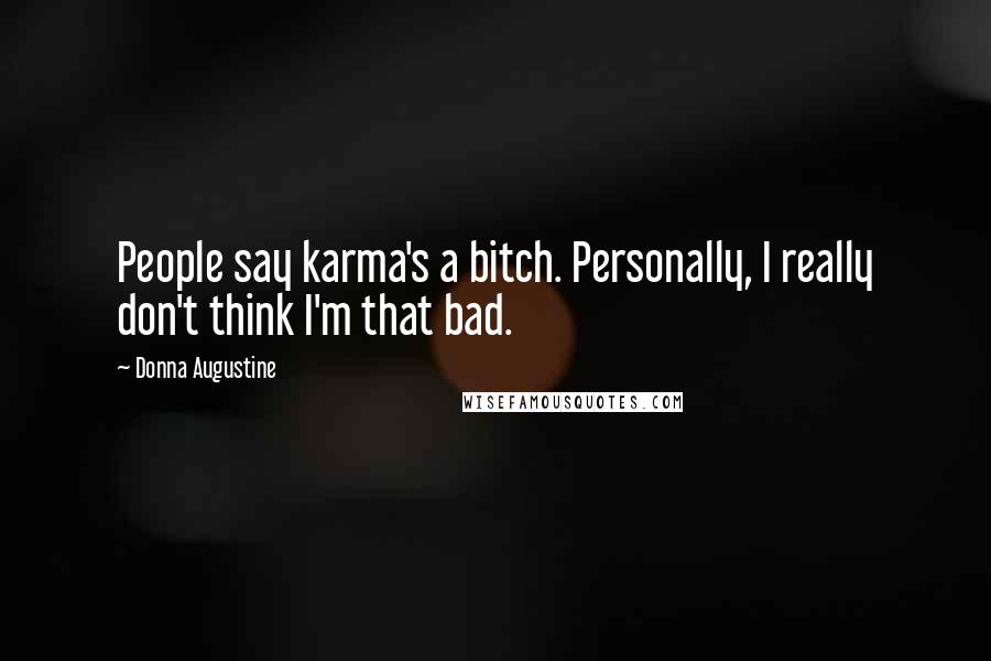 Donna Augustine Quotes: People say karma's a bitch. Personally, I really don't think I'm that bad.