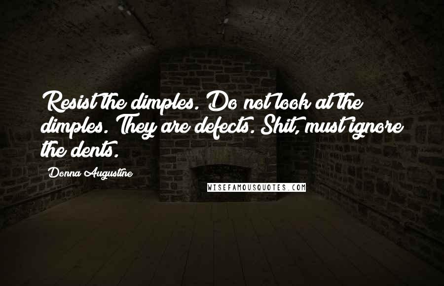 Donna Augustine Quotes: Resist the dimples. Do not look at the dimples. They are defects. Shit, must ignore the dents.