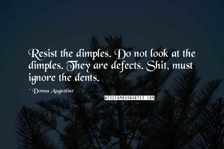 Donna Augustine Quotes: Resist the dimples. Do not look at the dimples. They are defects. Shit, must ignore the dents.