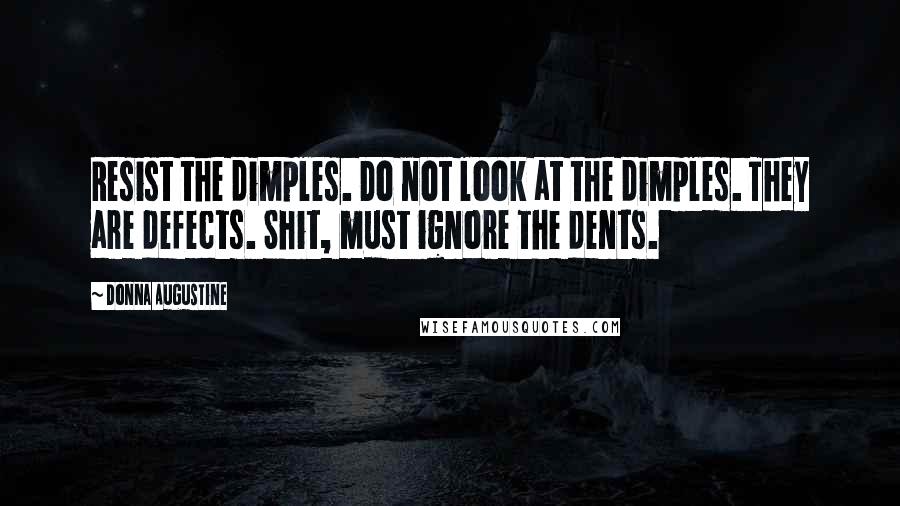 Donna Augustine Quotes: Resist the dimples. Do not look at the dimples. They are defects. Shit, must ignore the dents.