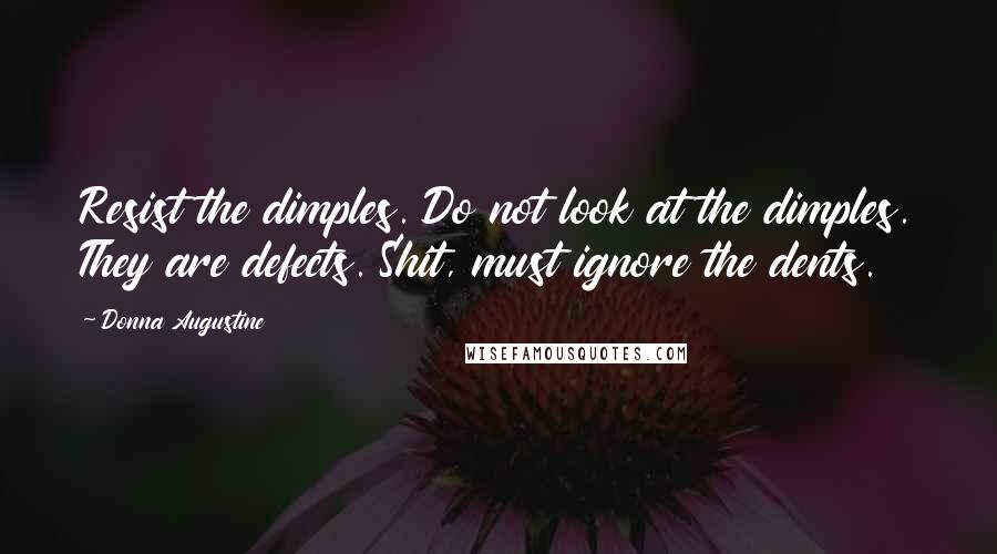 Donna Augustine Quotes: Resist the dimples. Do not look at the dimples. They are defects. Shit, must ignore the dents.