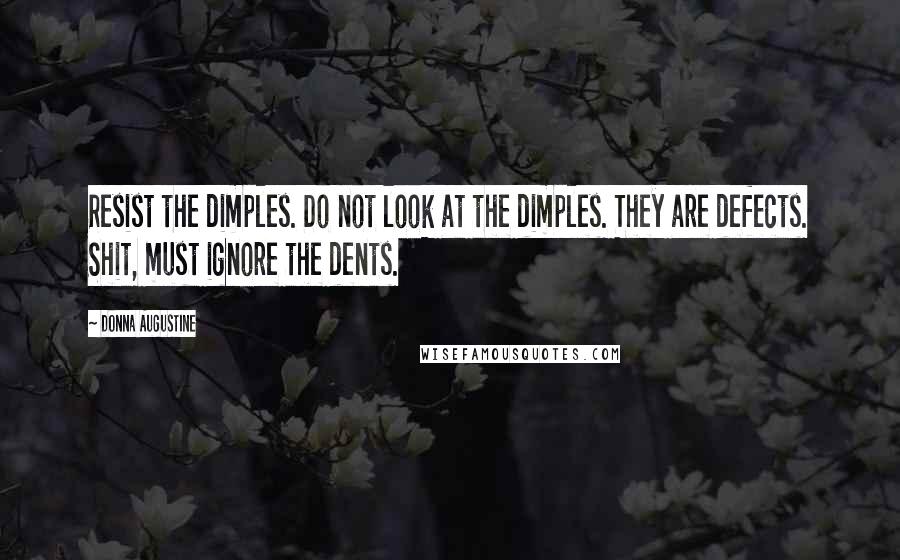 Donna Augustine Quotes: Resist the dimples. Do not look at the dimples. They are defects. Shit, must ignore the dents.