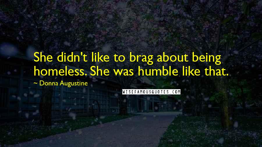 Donna Augustine Quotes: She didn't like to brag about being homeless. She was humble like that.