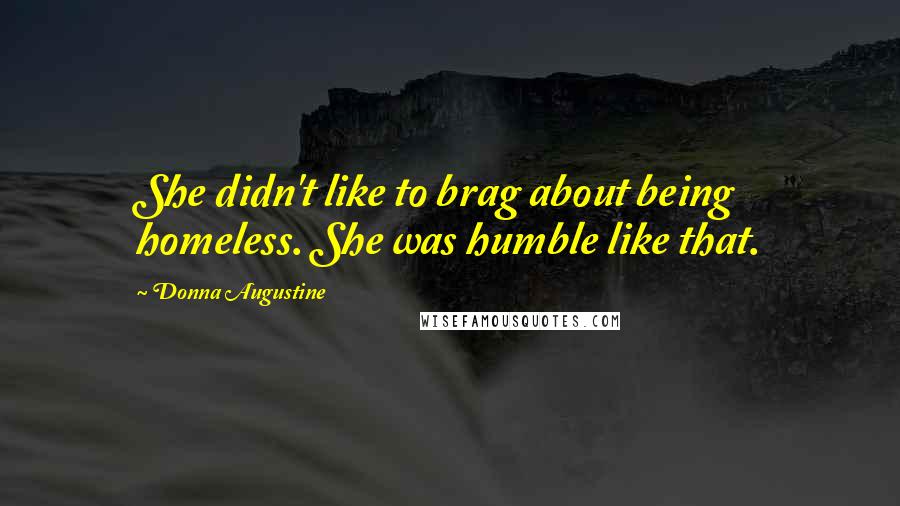 Donna Augustine Quotes: She didn't like to brag about being homeless. She was humble like that.